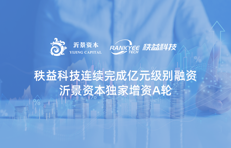 沂景星闻丨秩益科技连续完成亿元级别融资，沂景资本独家增资A轮